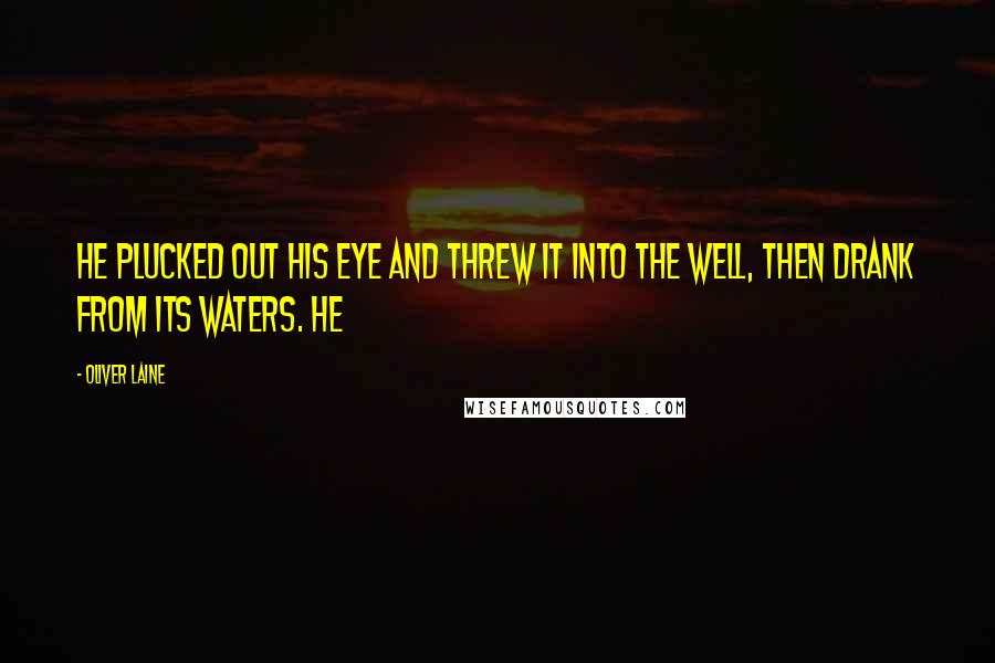 Oliver Laine Quotes: he plucked out his eye and threw it into the well, then drank from its waters. He