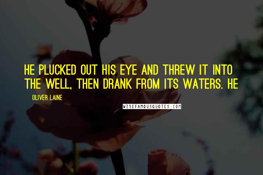 Oliver Laine Quotes: he plucked out his eye and threw it into the well, then drank from its waters. He