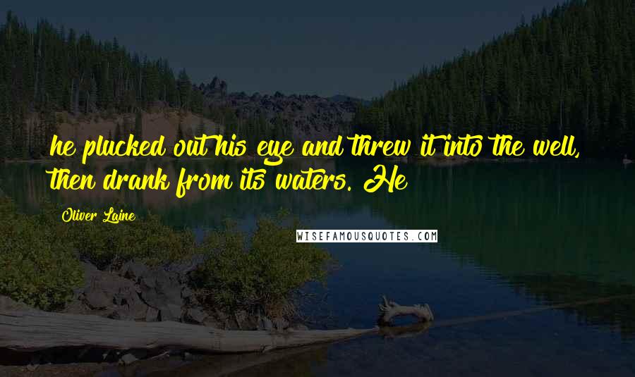 Oliver Laine Quotes: he plucked out his eye and threw it into the well, then drank from its waters. He