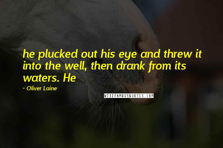 Oliver Laine Quotes: he plucked out his eye and threw it into the well, then drank from its waters. He