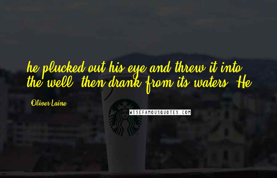 Oliver Laine Quotes: he plucked out his eye and threw it into the well, then drank from its waters. He