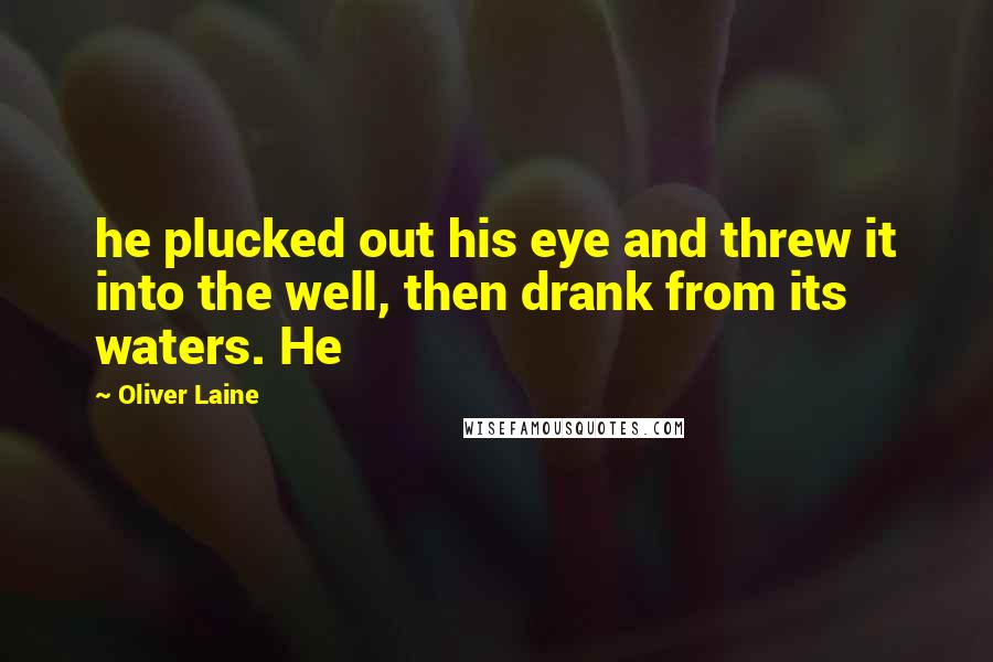 Oliver Laine Quotes: he plucked out his eye and threw it into the well, then drank from its waters. He