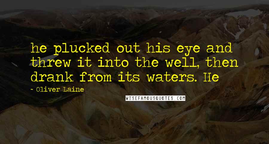 Oliver Laine Quotes: he plucked out his eye and threw it into the well, then drank from its waters. He