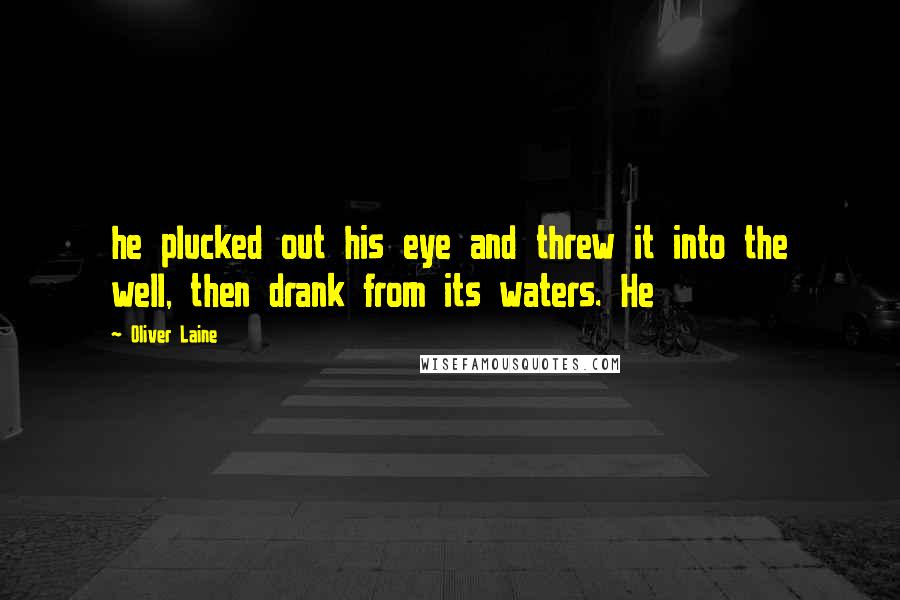 Oliver Laine Quotes: he plucked out his eye and threw it into the well, then drank from its waters. He