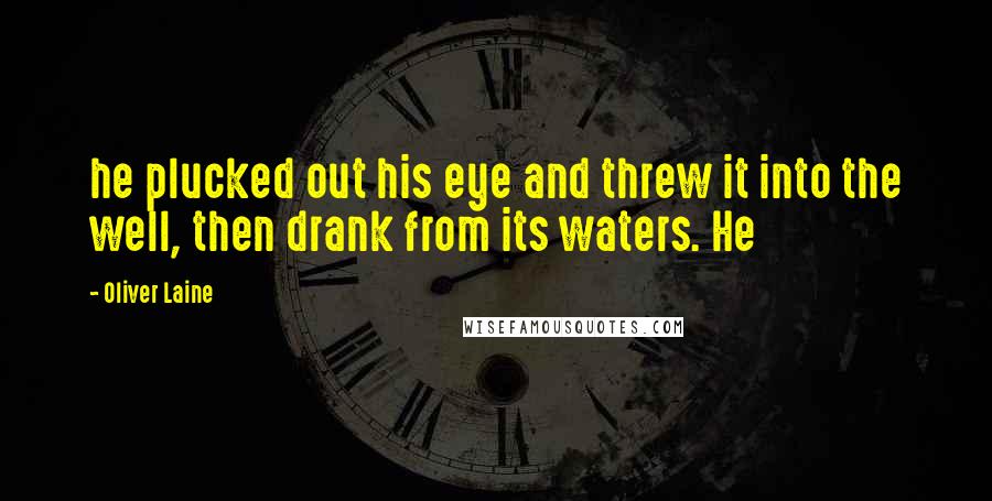 Oliver Laine Quotes: he plucked out his eye and threw it into the well, then drank from its waters. He