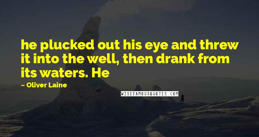Oliver Laine Quotes: he plucked out his eye and threw it into the well, then drank from its waters. He