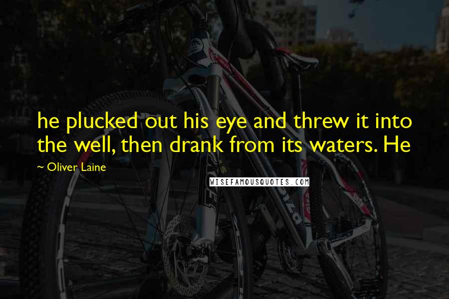 Oliver Laine Quotes: he plucked out his eye and threw it into the well, then drank from its waters. He