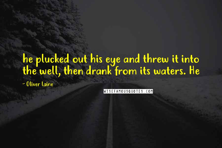 Oliver Laine Quotes: he plucked out his eye and threw it into the well, then drank from its waters. He