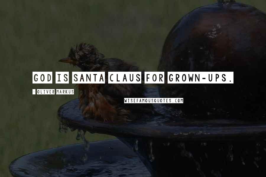 Oliver Markus Quotes: God is Santa Claus for Grown-Ups.