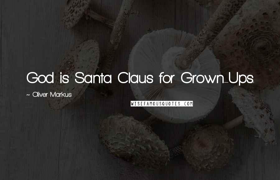 Oliver Markus Quotes: God is Santa Claus for Grown-Ups.