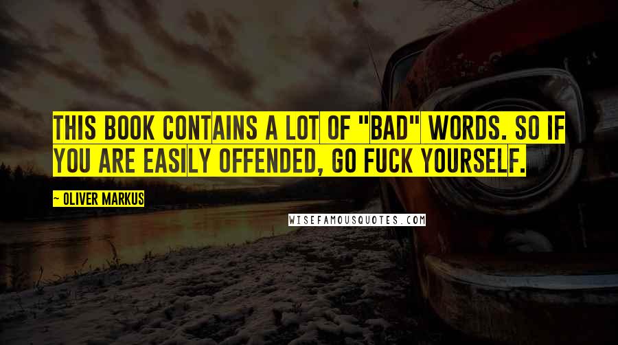 Oliver Markus Quotes: This book contains a lot of "bad" words. So if you are easily offended, go fuck yourself.