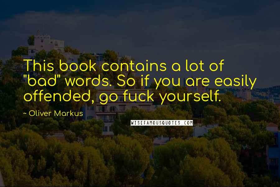 Oliver Markus Quotes: This book contains a lot of "bad" words. So if you are easily offended, go fuck yourself.