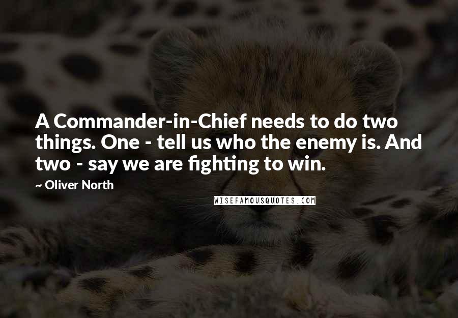 Oliver North Quotes: A Commander-in-Chief needs to do two things. One - tell us who the enemy is. And two - say we are fighting to win.