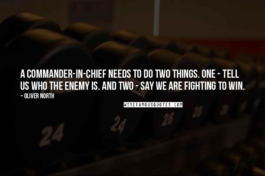 Oliver North Quotes: A Commander-in-Chief needs to do two things. One - tell us who the enemy is. And two - say we are fighting to win.