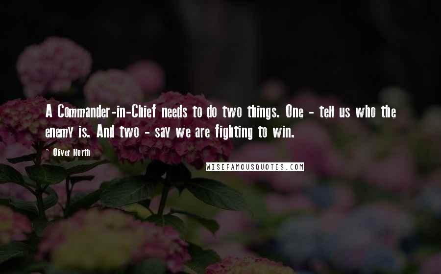 Oliver North Quotes: A Commander-in-Chief needs to do two things. One - tell us who the enemy is. And two - say we are fighting to win.