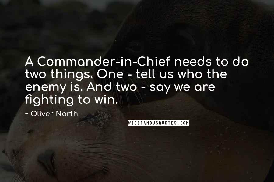 Oliver North Quotes: A Commander-in-Chief needs to do two things. One - tell us who the enemy is. And two - say we are fighting to win.