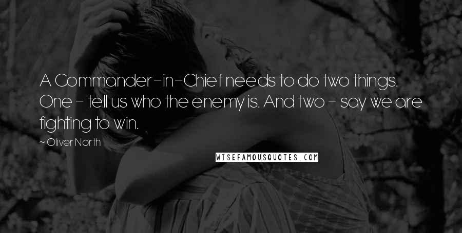 Oliver North Quotes: A Commander-in-Chief needs to do two things. One - tell us who the enemy is. And two - say we are fighting to win.