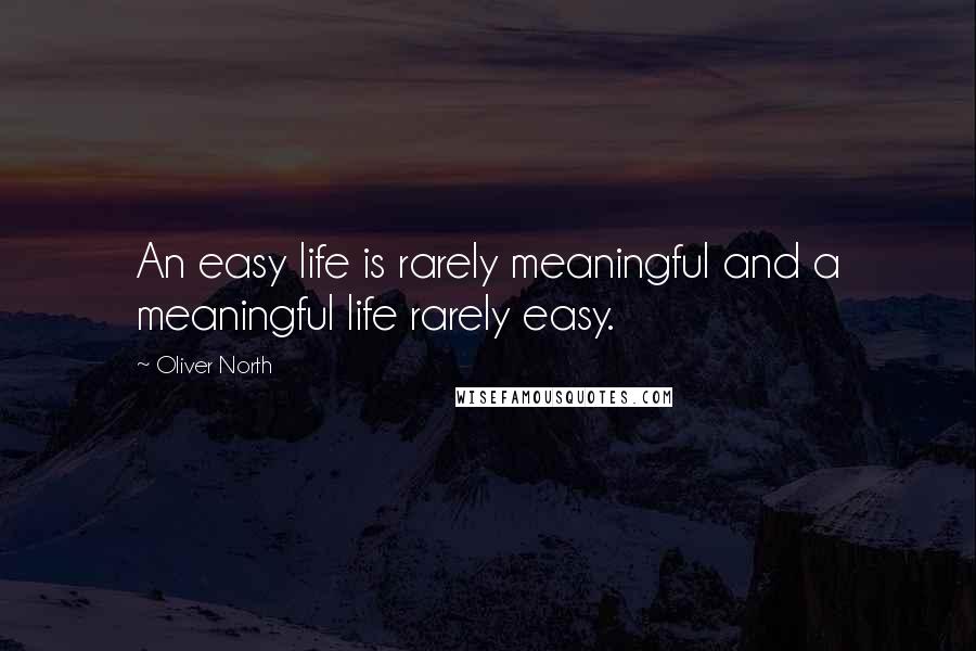 Oliver North Quotes: An easy life is rarely meaningful and a meaningful life rarely easy.