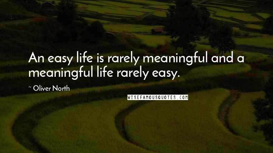 Oliver North Quotes: An easy life is rarely meaningful and a meaningful life rarely easy.