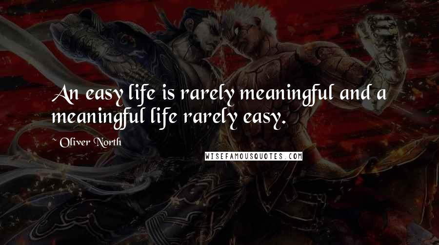 Oliver North Quotes: An easy life is rarely meaningful and a meaningful life rarely easy.