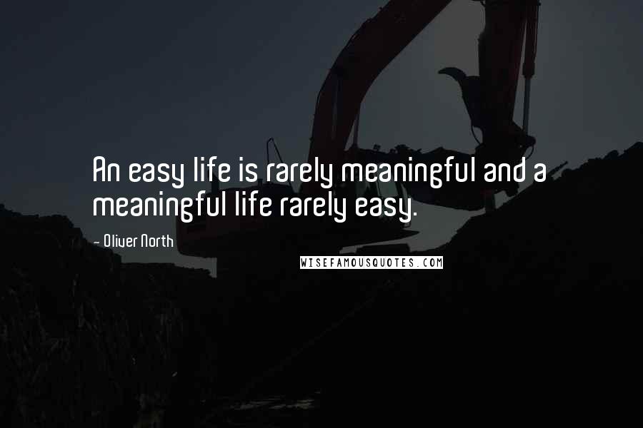 Oliver North Quotes: An easy life is rarely meaningful and a meaningful life rarely easy.