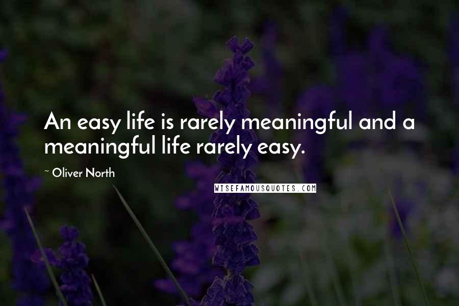 Oliver North Quotes: An easy life is rarely meaningful and a meaningful life rarely easy.