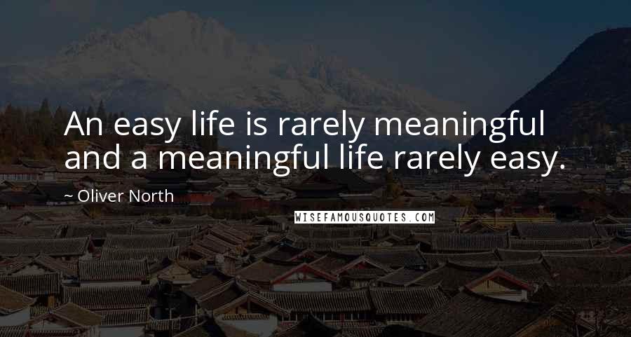 Oliver North Quotes: An easy life is rarely meaningful and a meaningful life rarely easy.