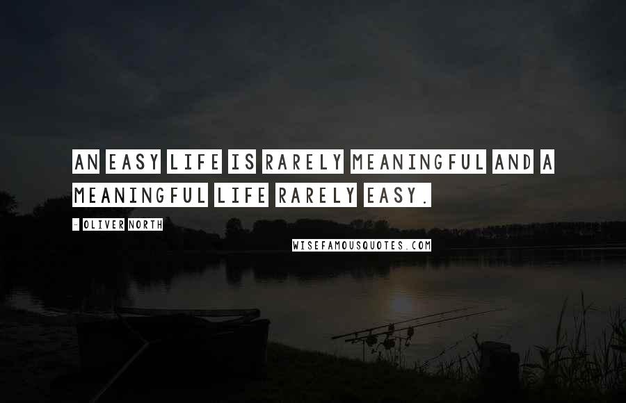 Oliver North Quotes: An easy life is rarely meaningful and a meaningful life rarely easy.