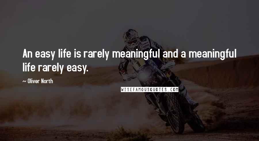 Oliver North Quotes: An easy life is rarely meaningful and a meaningful life rarely easy.