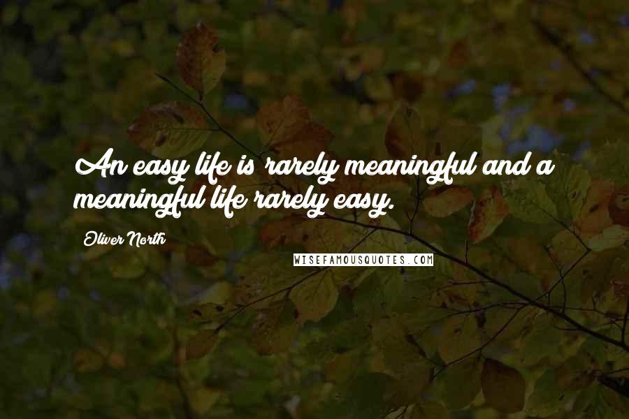 Oliver North Quotes: An easy life is rarely meaningful and a meaningful life rarely easy.