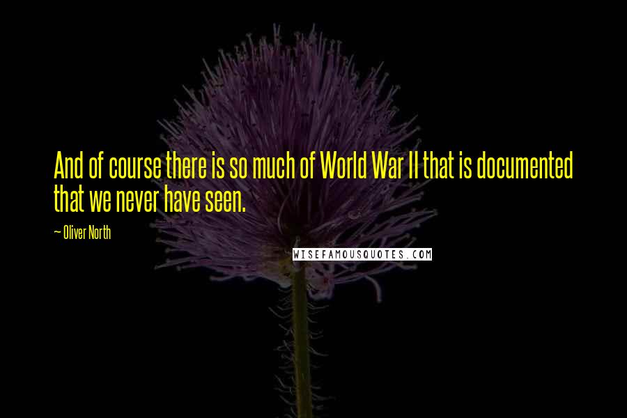 Oliver North Quotes: And of course there is so much of World War II that is documented that we never have seen.