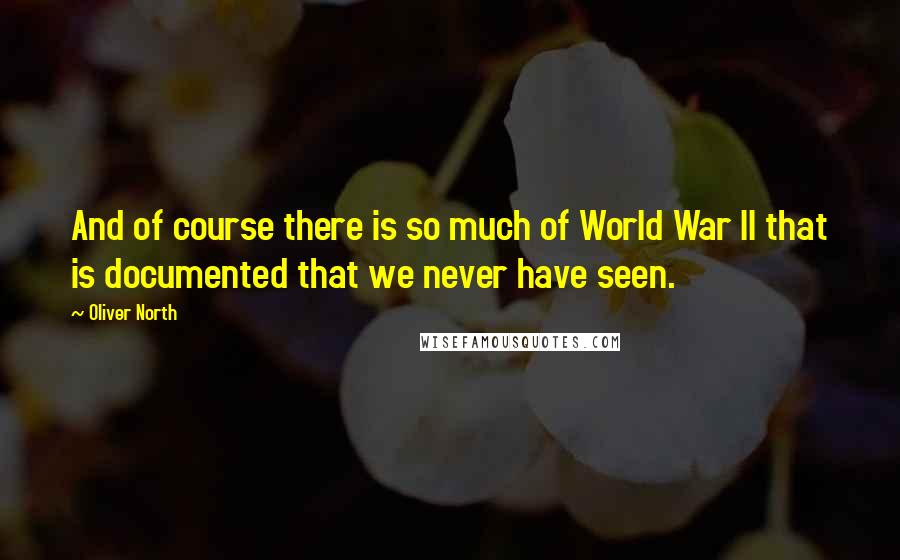 Oliver North Quotes: And of course there is so much of World War II that is documented that we never have seen.