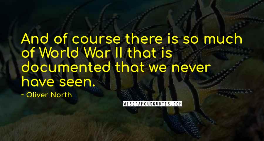 Oliver North Quotes: And of course there is so much of World War II that is documented that we never have seen.