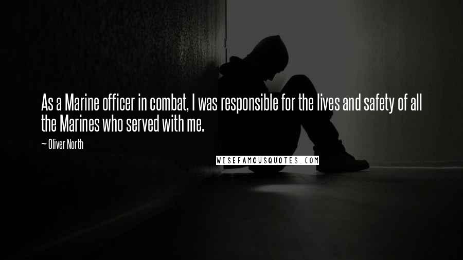 Oliver North Quotes: As a Marine officer in combat, I was responsible for the lives and safety of all the Marines who served with me.