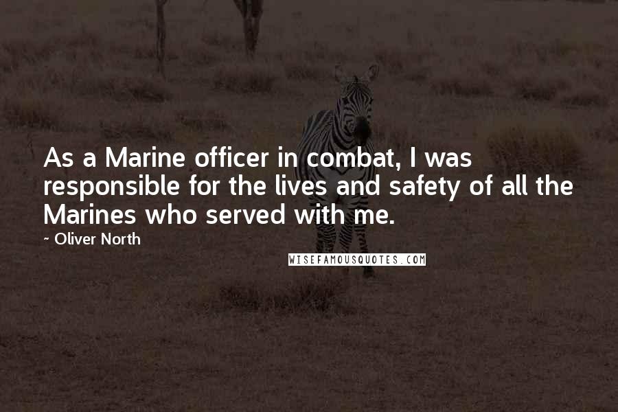 Oliver North Quotes: As a Marine officer in combat, I was responsible for the lives and safety of all the Marines who served with me.