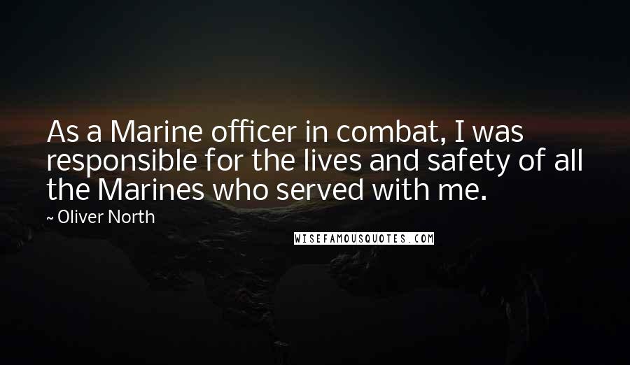 Oliver North Quotes: As a Marine officer in combat, I was responsible for the lives and safety of all the Marines who served with me.