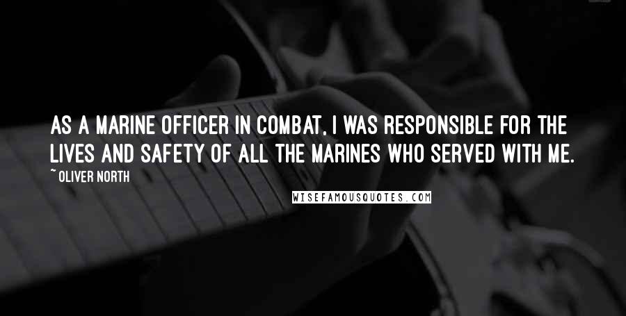 Oliver North Quotes: As a Marine officer in combat, I was responsible for the lives and safety of all the Marines who served with me.