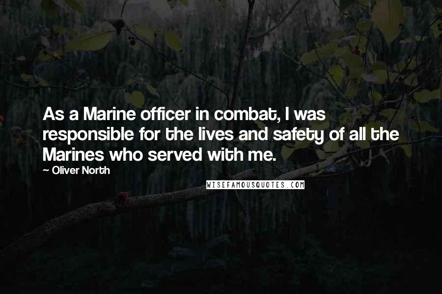 Oliver North Quotes: As a Marine officer in combat, I was responsible for the lives and safety of all the Marines who served with me.