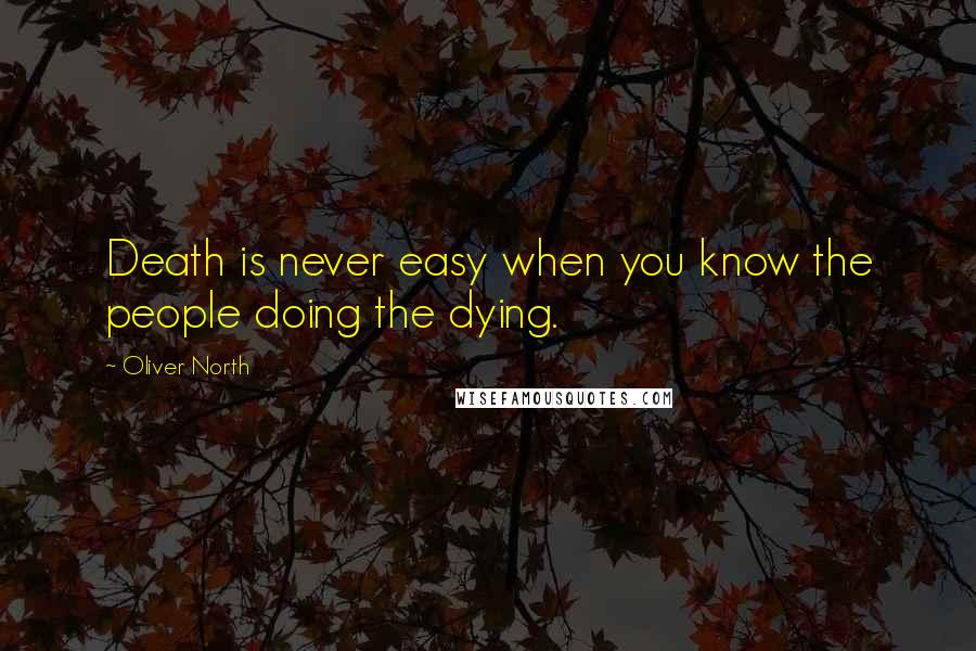 Oliver North Quotes: Death is never easy when you know the people doing the dying.