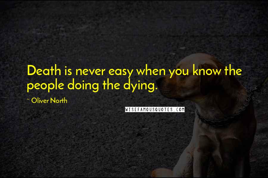 Oliver North Quotes: Death is never easy when you know the people doing the dying.