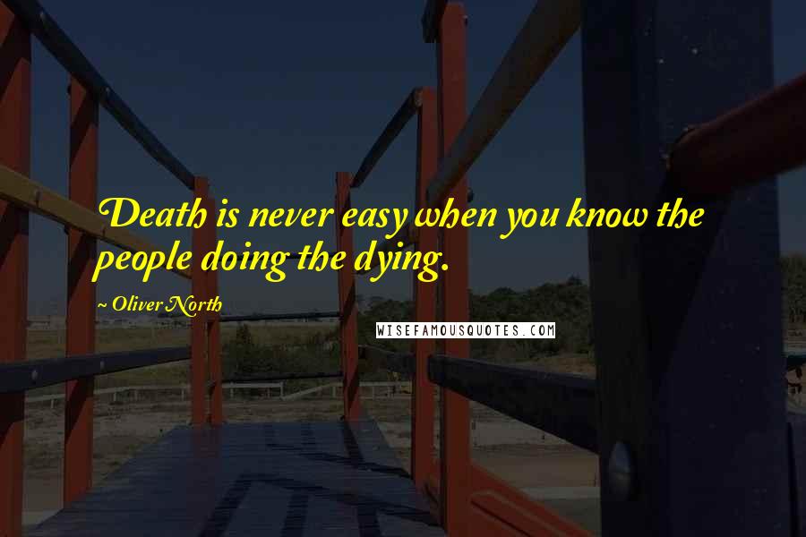 Oliver North Quotes: Death is never easy when you know the people doing the dying.