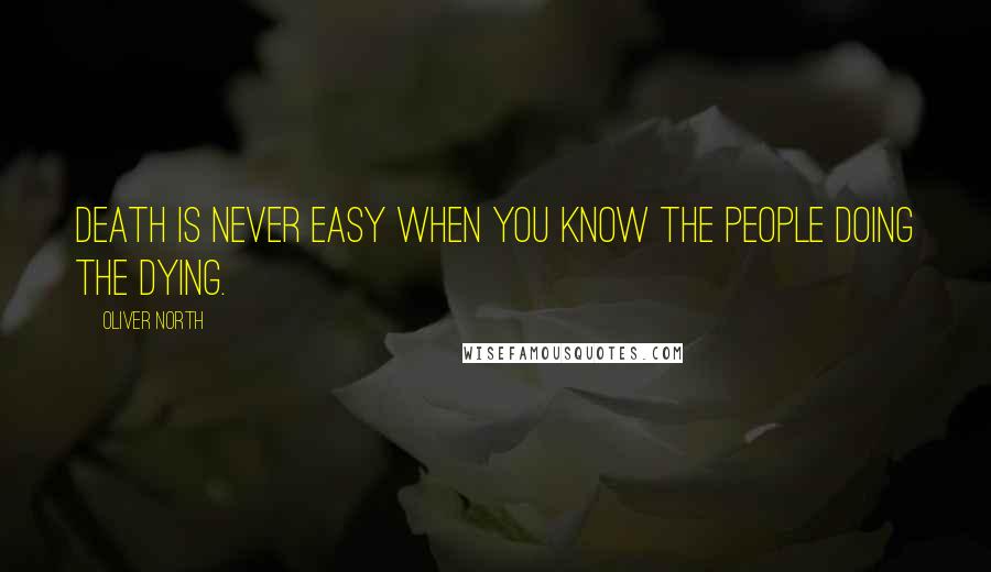 Oliver North Quotes: Death is never easy when you know the people doing the dying.