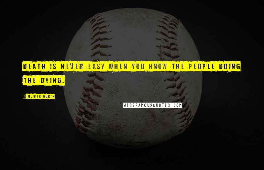 Oliver North Quotes: Death is never easy when you know the people doing the dying.