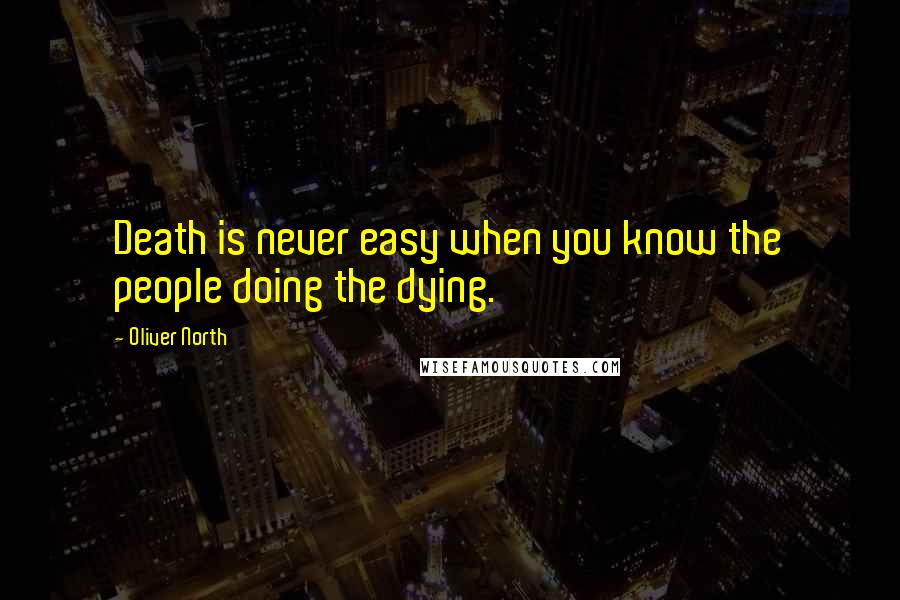 Oliver North Quotes: Death is never easy when you know the people doing the dying.