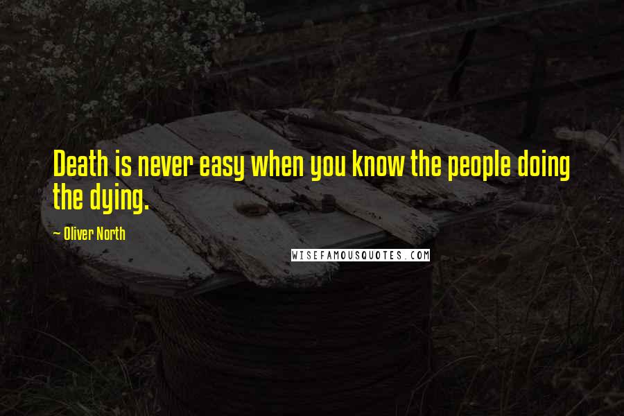 Oliver North Quotes: Death is never easy when you know the people doing the dying.