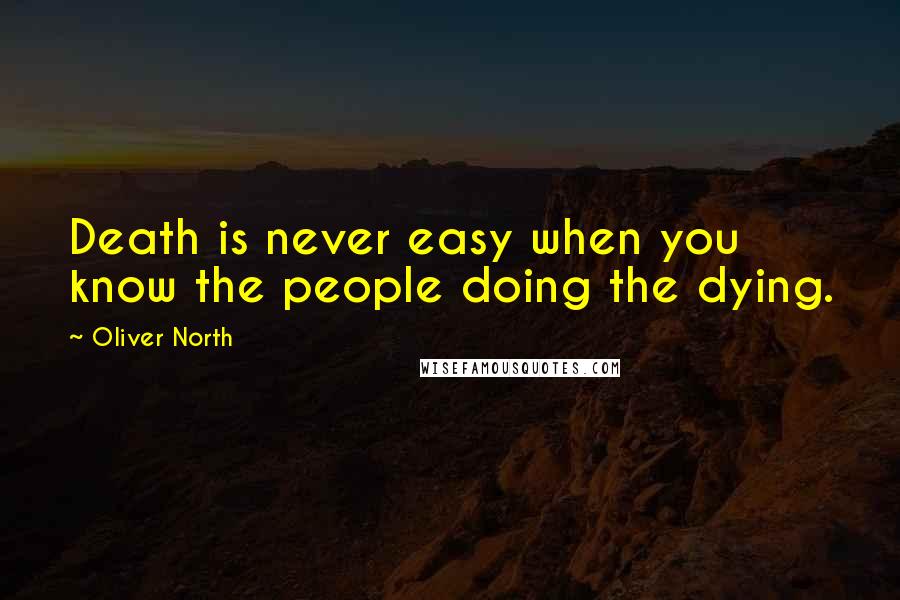 Oliver North Quotes: Death is never easy when you know the people doing the dying.