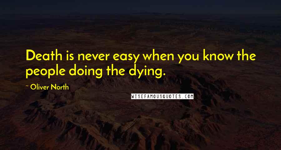 Oliver North Quotes: Death is never easy when you know the people doing the dying.