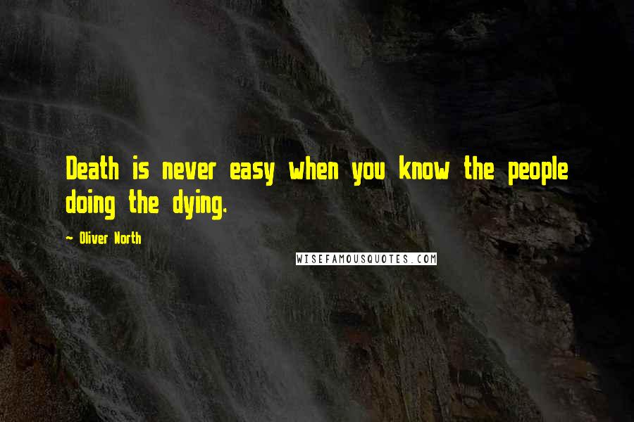 Oliver North Quotes: Death is never easy when you know the people doing the dying.