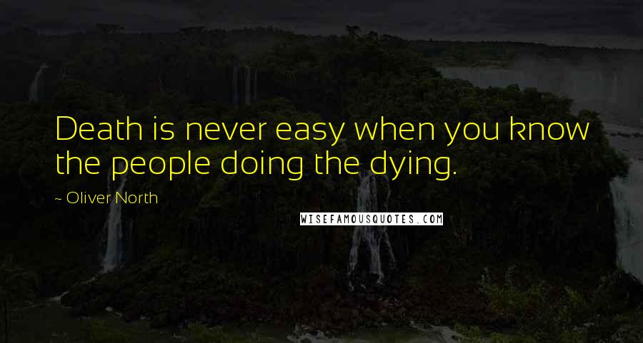 Oliver North Quotes: Death is never easy when you know the people doing the dying.