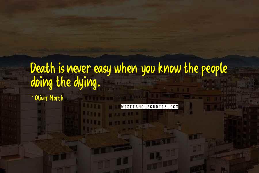 Oliver North Quotes: Death is never easy when you know the people doing the dying.